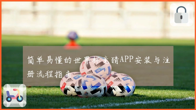 简单易懂的世界杯竞猜APP安装与注册流程指南