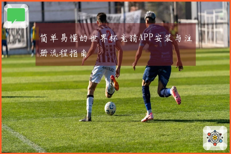 简单易懂的世界杯竞猜APP安装与注册流程指南