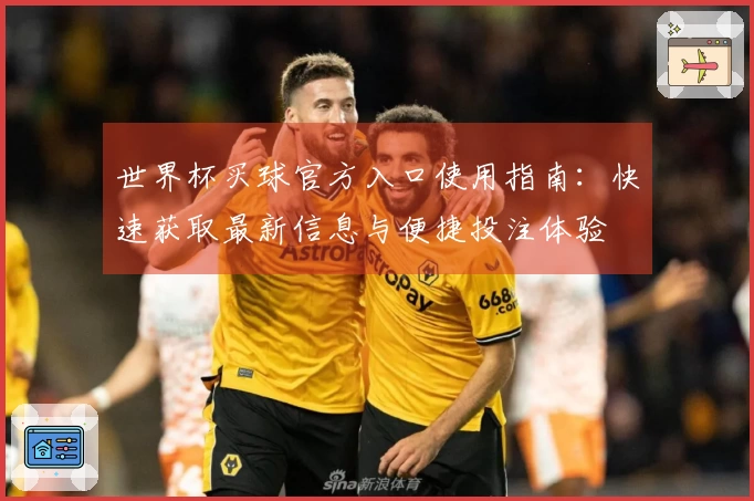 世界杯买球官方入口使用指南：快速获取最新信息与便捷投注体验