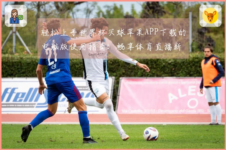 轻松上手世界杯买球苹果APP下载的电脑版使用指南：畅享体育直播新体验