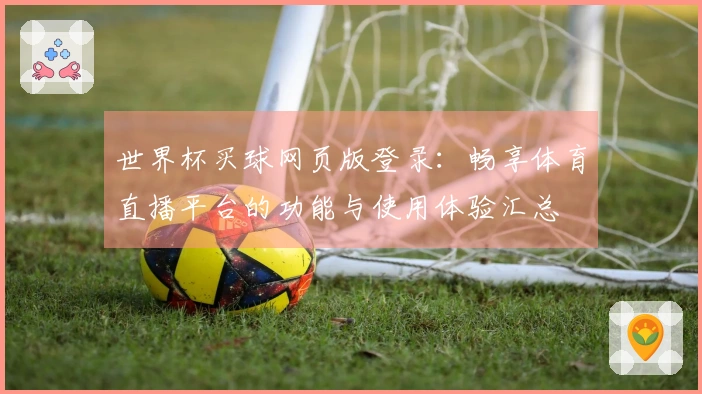 世界杯买球网页版登录：畅享体育直播平台的功能与使用体验汇总