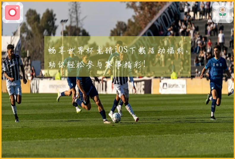 畅享世界杯竞猜iOS下载活动福利，助你轻松参与赛事精彩！