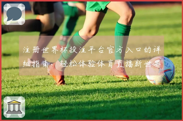注册世界杯投注平台官方入口的详细指南，轻松体验体育直播新世界