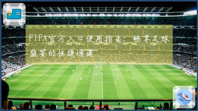 FIFA官方入口使用指南：畅享足球盛宴的快捷通道