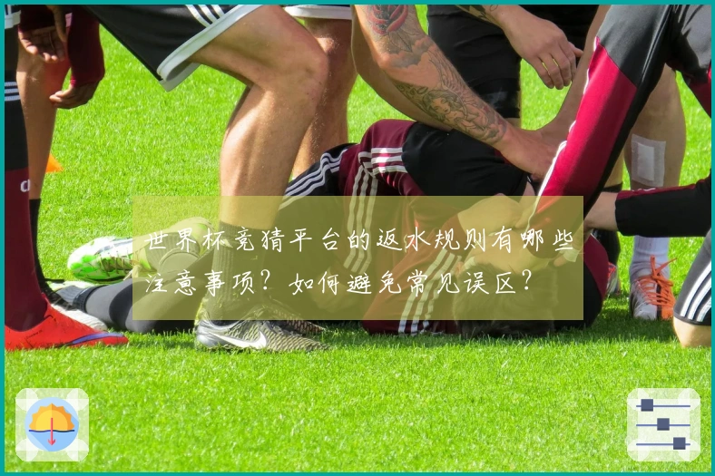 世界杯竞猜平台的返水规则有哪些注意事项？如何避免常见误区？
