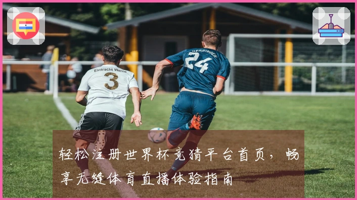 轻松注册世界杯竞猜平台首页，畅享无缝体育直播体验指南