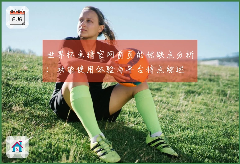 世界杯竞猜官网首页的优缺点分析：功能使用体验与平台特点综述