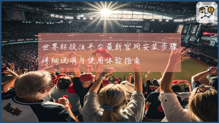 世界杯投注平台最新官网安装步骤详细说明与使用体验指南
