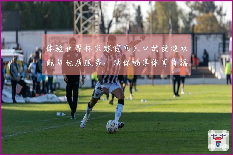 体验世界杯买球官网入口的便捷功能与优质服务，助你畅享体育直播乐趣