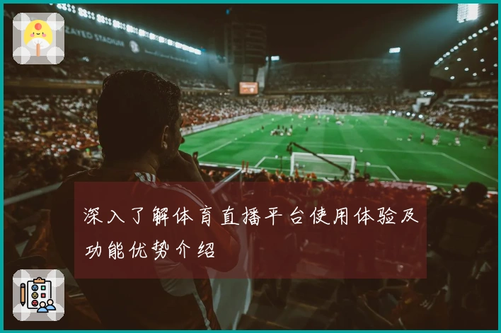 深入了解体育直播平台使用体验及功能优势介绍