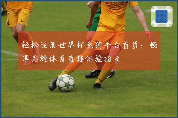 轻松注册世界杯竞猜平台首页，畅享无缝体育直播体验指南