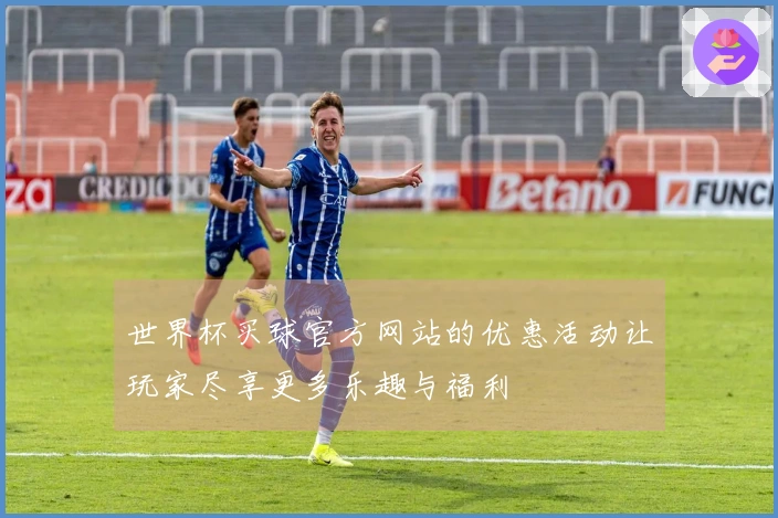 世界杯买球官方网站的优惠活动让玩家尽享更多乐趣与福利